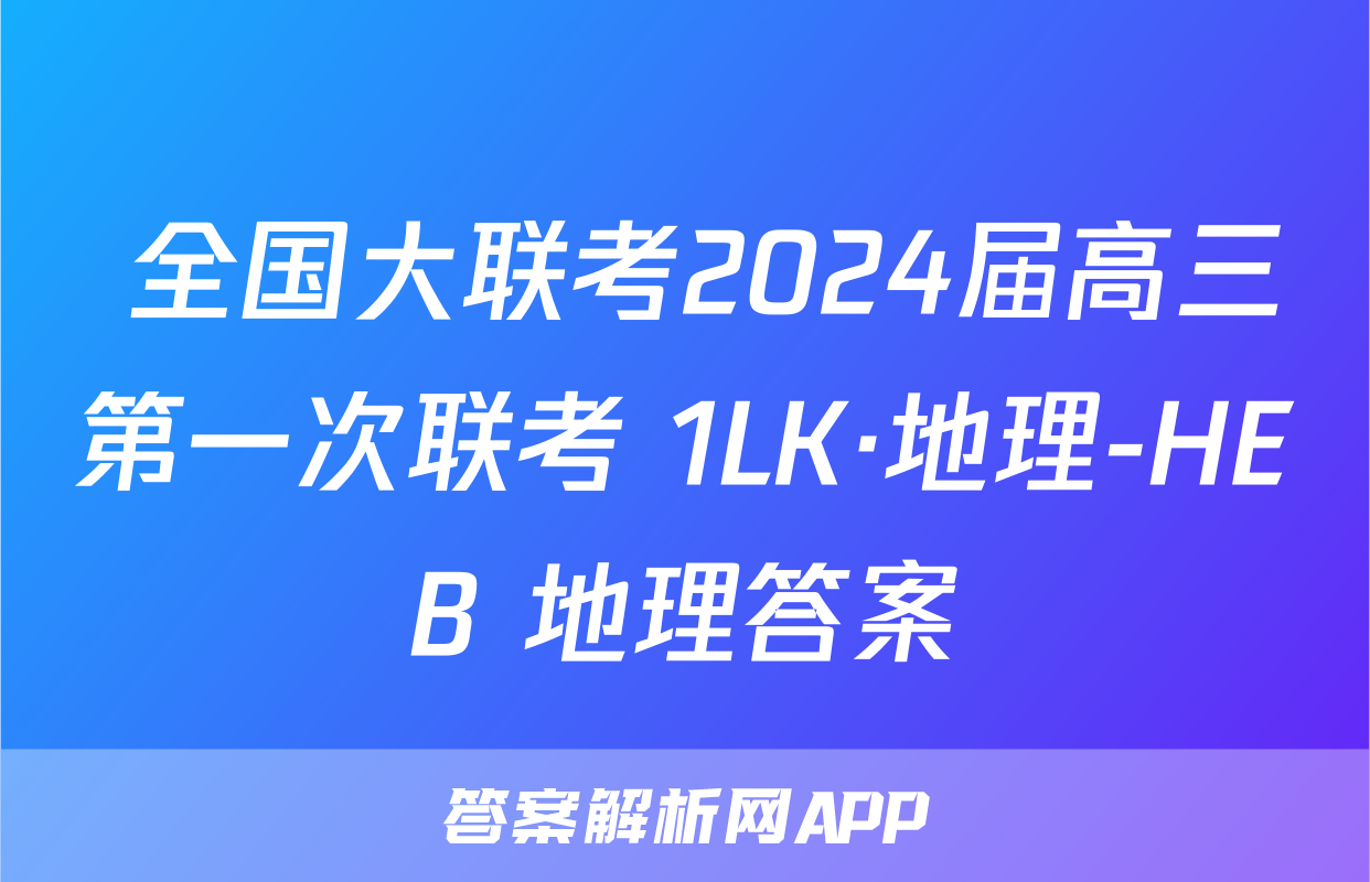 全国大联考2024届高三第一次联考 1LK·地理-HEB 地理答案